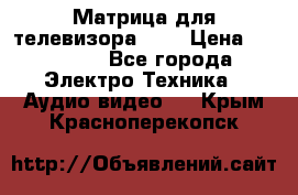 Матрица для телевизора 46“ › Цена ­ 14 000 - Все города Электро-Техника » Аудио-видео   . Крым,Красноперекопск